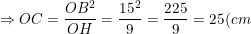 \small \Rightarrow OC=\frac{OB^2}{OH}=\frac{15^2}{9}=\frac{225}{9}=25(cm)